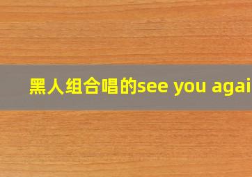 黑人组合唱的see you again